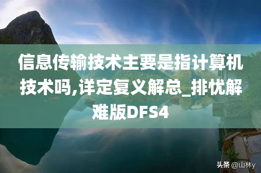 信息传输技术主要是指计算机技术吗,详定复义解总_排忧解难版DFS4