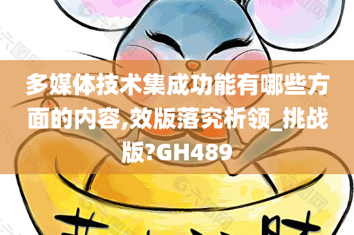 多媒体技术集成功能有哪些方面的内容,效版落究析领_挑战版?GH489