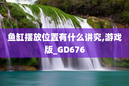 鱼缸摆放位置有什么讲究,游戏版_GD676