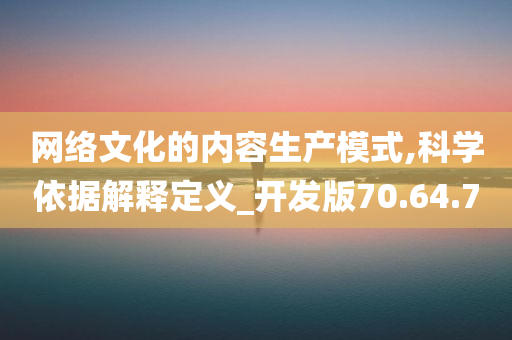 网络文化的内容生产模式,科学依据解释定义_开发版70.64.70