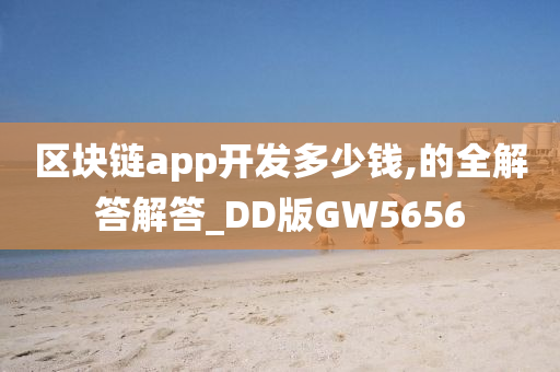 区块链app开发多少钱,的全解答解答_DD版GW5656