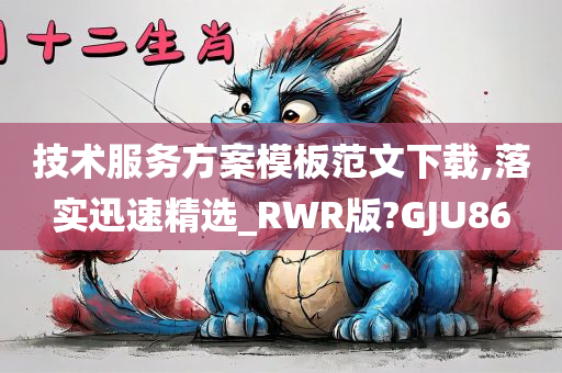 技术服务方案模板范文下载,落实迅速精选_RWR版?GJU86