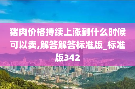 猪肉价格持续上涨到什么时候可以卖,解答解答标准版_标准版342