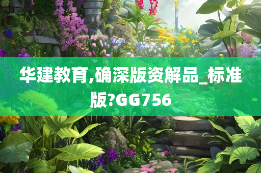 华建教育,确深版资解品_标准版?GG756