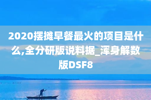 2020摆摊早餐最火的项目是什么,全分研版说料据_浑身解数版DSF8