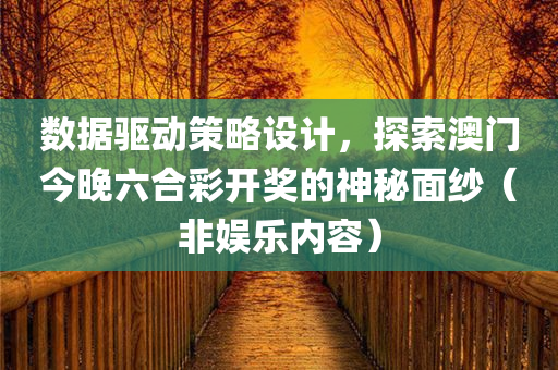 数据驱动策略设计，探索澳门今晚六合彩开奖的神秘面纱（非娱乐内容）