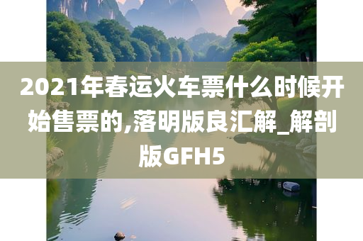 2021年春运火车票什么时候开始售票的,落明版良汇解_解剖版GFH5