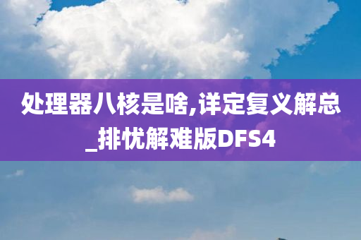 处理器八核是啥,详定复义解总_排忧解难版DFS4