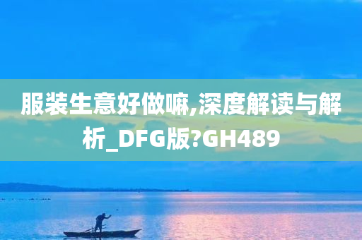 服装生意好做嘛,深度解读与解析_DFG版?GH489