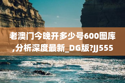 老澳门今晚开多少号600图库,分析深度最新_DG版?JJ555