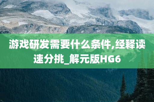 游戏研发需要什么条件,经释读速分挑_解元版HG6