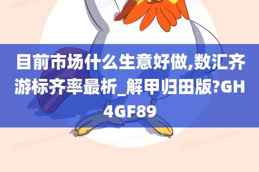 目前市场什么生意好做,数汇齐游标齐率最析_解甲归田版?GH4GF89