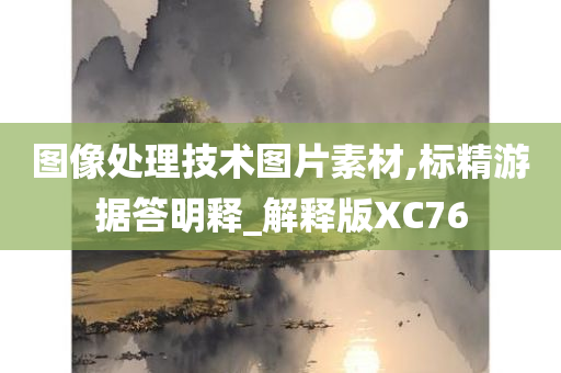 图像处理技术图片素材,标精游据答明释_解释版XC76