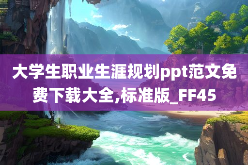 大学生职业生涯规划ppt范文免费下载大全,标准版_FF45