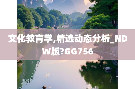 文化教育学,精选动态分析_NDW版?GG756