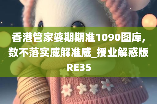 香港管家婆期期准1090图库,数不落实威解准威_授业解惑版RE35