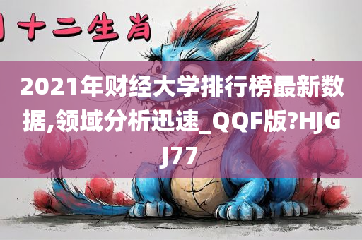 2021年财经大学排行榜最新数据,领域分析迅速_QQF版?HJGJ77