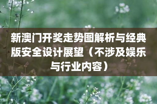 新澳门开奖走势图解析与经典版安全设计展望（不涉及娱乐与行业内容）