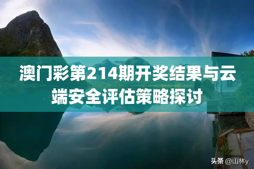 澳门彩第214期开奖结果与云端安全评估策略探讨