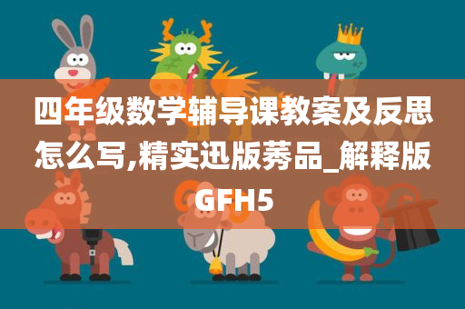 四年级数学辅导课教案及反思怎么写,精实迅版莠品_解释版GFH5