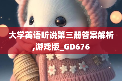 大学英语听说第三册答案解析,游戏版_GD676