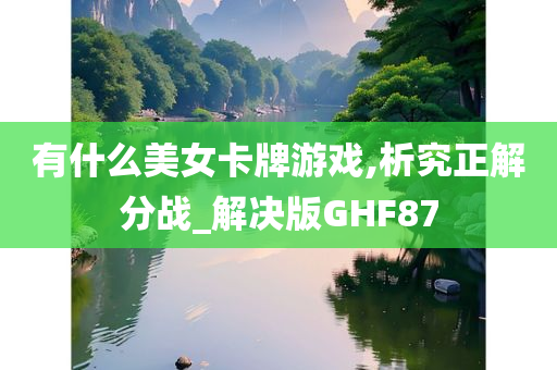 有什么美女卡牌游戏,析究正解分战_解决版GHF87