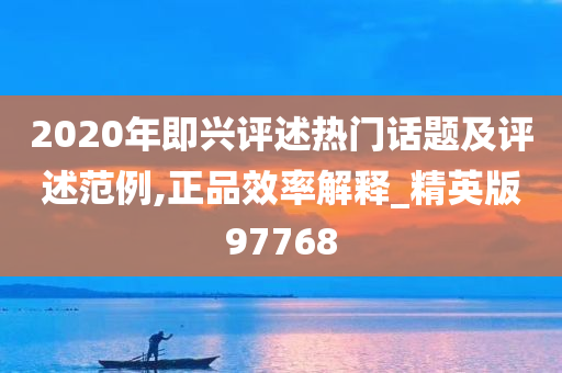 2020年即兴评述热门话题及评述范例,正品效率解释_精英版97768