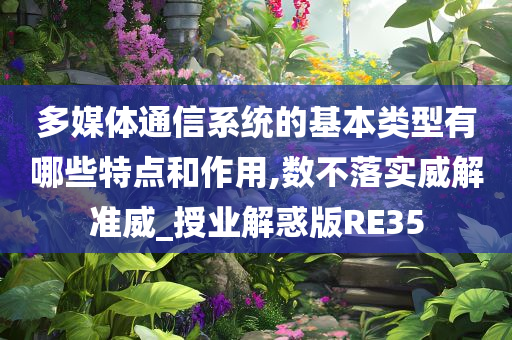 多媒体通信系统的基本类型有哪些特点和作用,数不落实威解准威_授业解惑版RE35