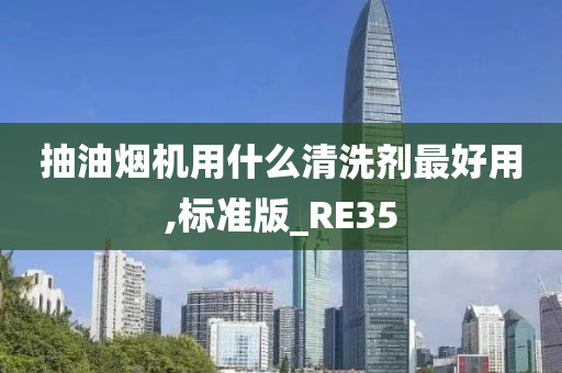 抽油烟机用什么清洗剂最好用,标准版_RE35