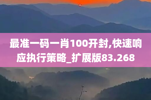 最准一码一肖100开封,快速响应执行策略_扩展版83.268