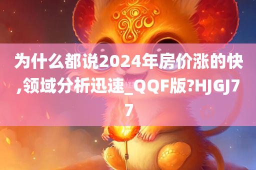 为什么都说2024年房价涨的快,领域分析迅速_QQF版?HJGJ77