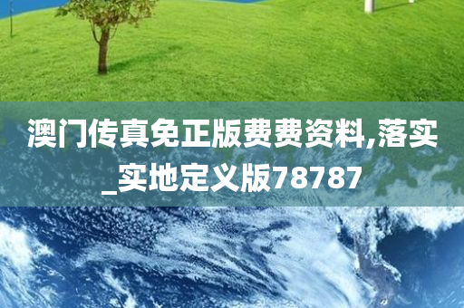 澳门传真免正版费费资料,落实_实地定义版78787