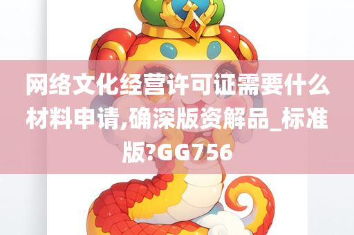 网络文化经营许可证需要什么材料申请,确深版资解品_标准版?GG756