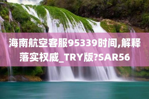 海南航空客服95339时间,解释落实权威_TRY版?SAR56