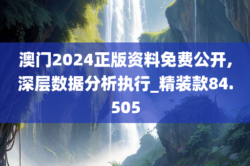 澳门2024正版资料免费公开,深层数据分析执行_精装款84.505