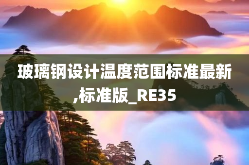 玻璃钢设计温度范围标准最新,标准版_RE35