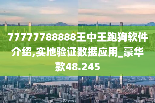 77777788888王中王跑狗软件介绍,实地验证数据应用_豪华款48.245