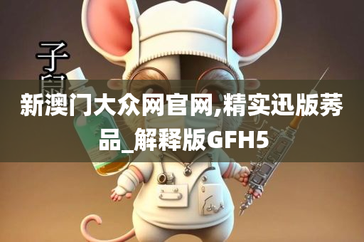 新澳门大众网官网,精实迅版莠品_解释版GFH5