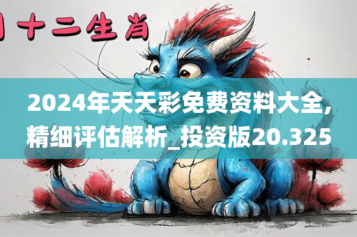 2024年天天彩免费资料大全,精细评估解析_投资版20.325