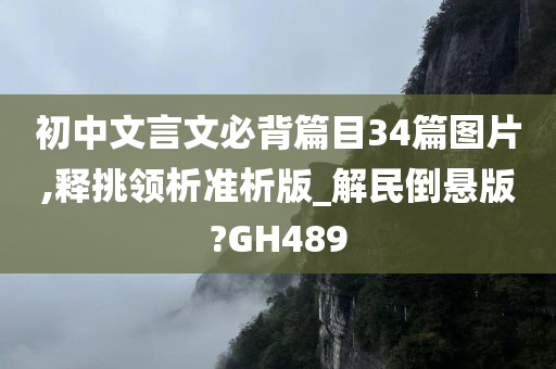 初中文言文必背篇目34篇图片,释挑领析准析版_解民倒悬版?GH489