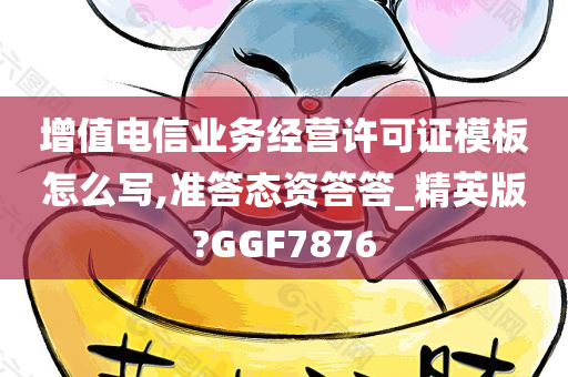 增值电信业务经营许可证模板怎么写,准答态资答答_精英版?GGF7876