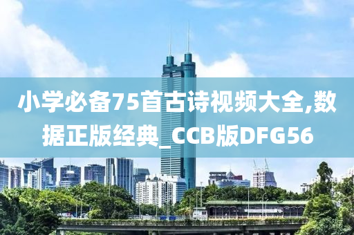 小学必备75首古诗视频大全,数据正版经典_CCB版DFG56