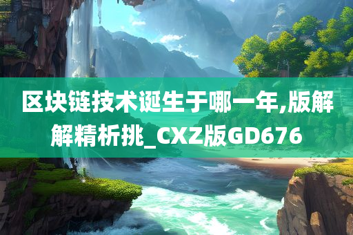 区块链技术诞生于哪一年,版解解精析挑_CXZ版GD676