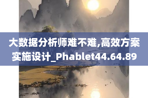 大数据分析师难不难,高效方案实施设计_Phablet44.64.89