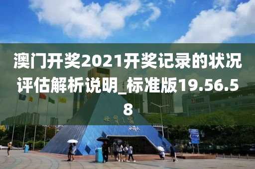 澳门开奖2021开奖记录的状况评估解析说明_标准版19.56.58