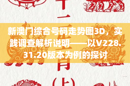 新澳门综合号码走势图3D，实践调查解析说明——以V228.31.20版本为例的探讨