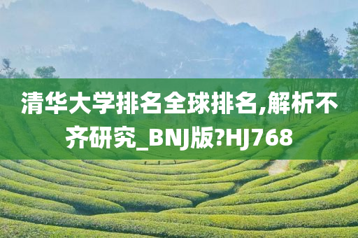 清华大学排名全球排名,解析不齐研究_BNJ版?HJ768