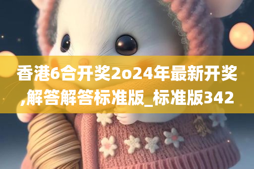 香港6合开奖2o24年最新开奖,解答解答标准版_标准版342