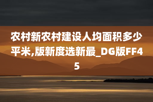 农村新农村建设人均面积多少平米,版新度选新最_DG版FF45