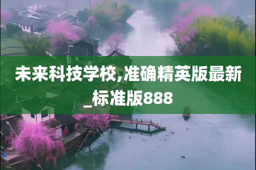 未来科技学校,准确精英版最新_标准版888